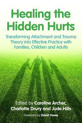 Healing the Hidden Hurts: Transforming Attachment and Trauma Theory Into Effective Practice with Families, Children and Adults by 