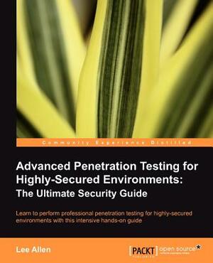Advanced Penetration Testing for Highly-Secured Environments: The Ultimate Security Guide by Lee Allen