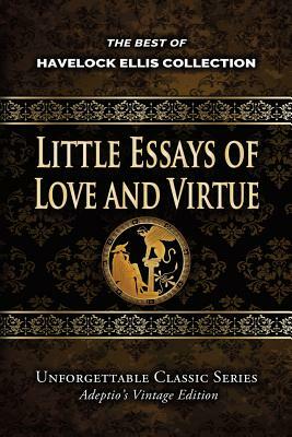 Havelock Ellis Collection - Little Essays of Love and Virtue by Havelock Ellis