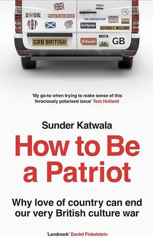 How to Be a Patriot: Why Love of Country Can End Our Very British Culture War by Sunder Katwala