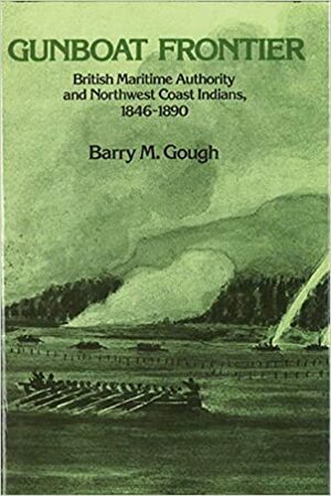 Gunboat Frontier: British Maritime Authority And Northwest Coast Indians, 1846 90 by Barry M. Gough