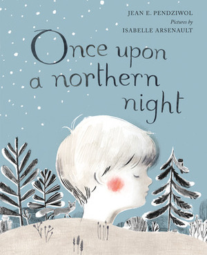 Once Upon a Northern Night by Isabelle Arsenault, Jean E. Pendziwol