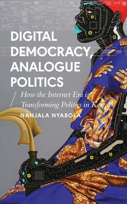 Digital Democracy, Analogue Politics: How the Internet Era Is Transforming Politics in Kenya by Nanjala Nyabola