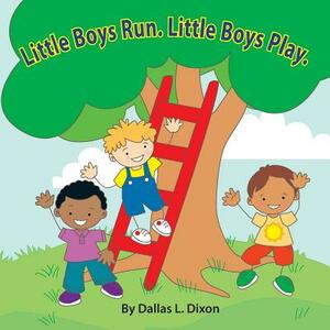 Little Boys Run. Little Boys Play. by Dallas L. Dixon