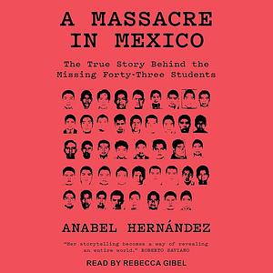 A Massacre in Mexico: The True Story Behind the Missing 43 Students by Anabel Hernández