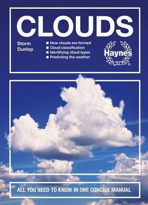 Clouds: How clouds are formed - Cloud classification - Identifying cloud types - Predicting the weather - All you need to know in one concise manual by Storm Dunlop