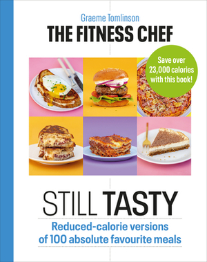 The Fitness Chef: Still Tasty: 100 Lower-Calorie Versions of Your Favourite Meals by Graeme Tomlinson