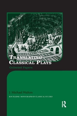 Translating Classical Plays: Collected Papers by J. Michael Walton