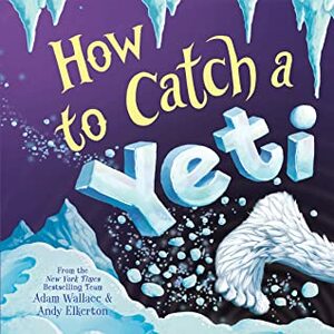 How to Catch a Yeti by Andy Elkerton, Adam Wallace