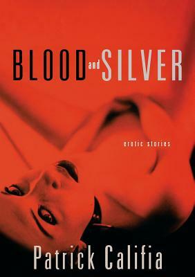 Blood and Silver: Erotic Stories by Patrick Califia