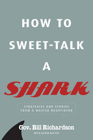 How to Sweet-Talk a Shark: Strategies and Stories from a Master Negotiator by Bill Richardson, Kevin Bleyer