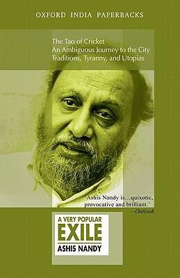 A Very Popular Exile: An Omnibus Comprising the Tao of Cricket; An Ambiguous Journey to the City; Traditions, Tyranny, and Utopias by Ashis Nandy