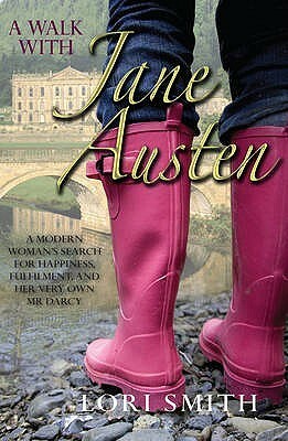 A Walk With Jane Austen: A Modern Woman's Search For Happiness, Fulfilment, And Her Very Own Mr.Darcy by Lori Smith