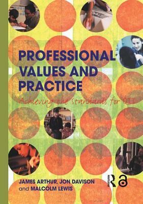 Professional Values and Practice: Achieving the Standards for QTS by Malcolm Lewis, James Arthur, Jon Davison