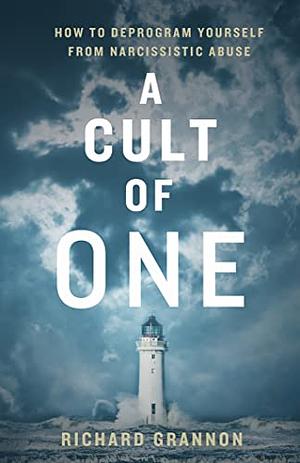 A Cult of One: How to Deprogram Yourself from Narcissistic Abuse by Richard Grannon