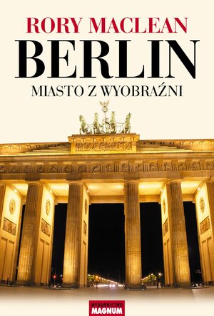 Berlin: Miasto z wyobraźni by Rory MacLean