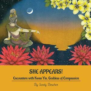 She Appears! Encounters with Kwan Yin, Goddess of Compassion by Sandy Boucher