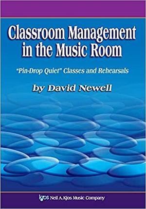 Classroom Management in the Music Room: Pin-Drop Quiet Classes and Rehearsals by David Newell