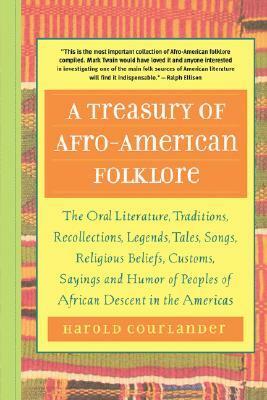 A Treasury of Afro-American Folklore: The Oral Literature, Traditions, Recollections, Legends, Tales, Songs, Religious Beliefs, Customs, Sayings and by Harold Courlander