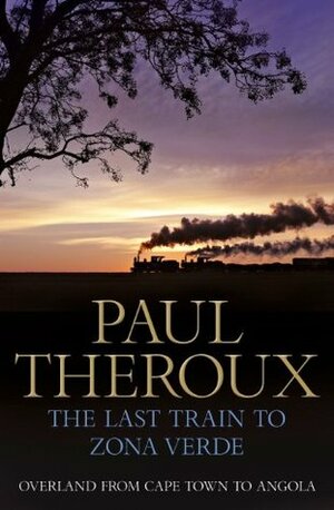 The Last Train to Zona Verde: Overland from Cape Town to Angola by Paul Theroux