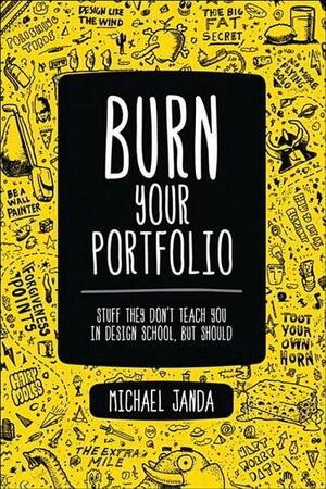 Burn Your Portfolio: Stuff they don't teach you in design school, but should by Michael Janda