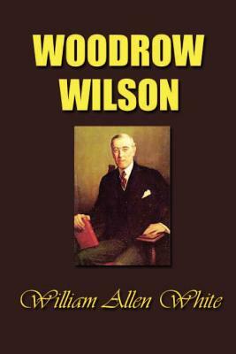 Woodrow Wilson: The Man, His Times and His Task by William Allen White