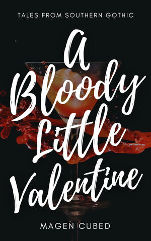 A Bloody Little Valentine: Tales from Southern Gothic by Magen Cubed