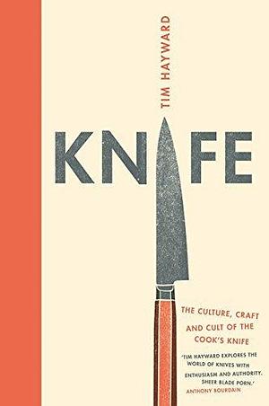 Knife: The Culture, Craft and Cult of Cook's Knife by Tim Hayward, Tim Hayward
