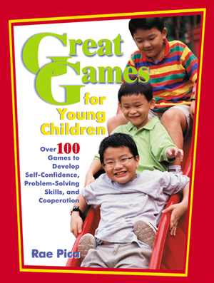 Great Games for Young Children: Over 100 Games to Develop Self-Confidence, Problem-Solving Skills, and Cooperation by Rae Pica