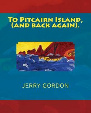 To Pitcairn Island, (and back again). by Jerry Gordon