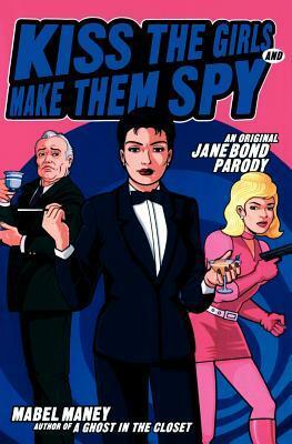 Kiss the Girls and Make Them Spy: An Original Jane Bond Parody by Mabel Maney