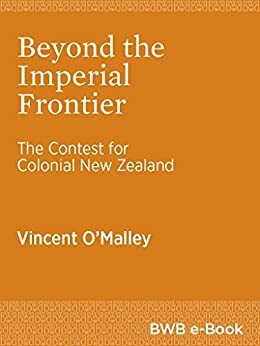 Beyond the Imperial Frontier: The Contest for Colonial New Zealand by Vincent O'Malley