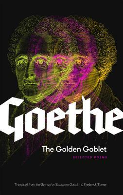 The Golden Goblet: Selected Poems of Goethe by Johann Wolfgang von Goethe
