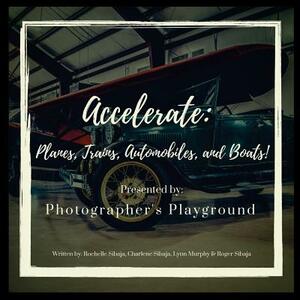 Accelerate: Planes, Trains, Automobiles, and Boats! by Roger Sibaja, Lynn Murphy, Charlene Sibaja