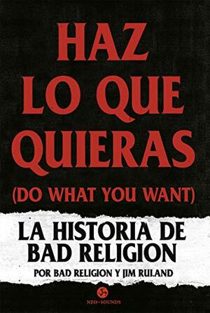 Haz lo que quieras: La historia de Bad Religion by Bad Religion, Jim Ruland