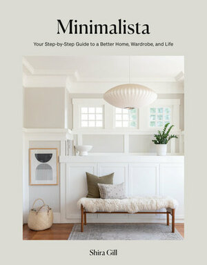 Minimalista: Your Step-By-Step Guide to a Better Home, Wardrobe, and Life by Shira Gill