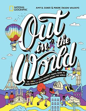 Out in the World: An LGBTQIA+ (and Friends!) Travel Guide to More Than 100 Destinations Around the World by Amy B. Scher, Mark Jason Williams