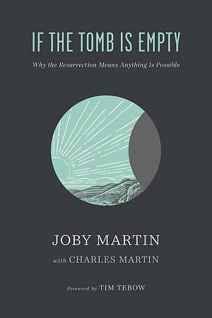 If the Tomb Is Empty: Why the Resurrection Means Anything Is Possible by Joby Martin, Joby Martin, Charles Martin, Charles Martin
