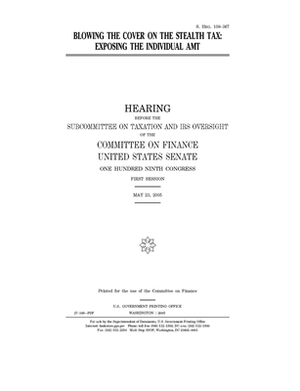 Blowing the cover on the stealth tax: exposing the individual AMT by Committee on Finance (senate), United States Senate, United States Congress