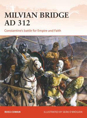 Milvian Bridge AD 312: Constantine's Battle for Empire and Faith by Ross Cowan