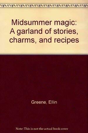 Midsummer Magic: A Garland of Stories, Charms, and Recipes by Ellin Greene