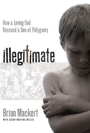 Illegitimate: How a Loving God Rescued a Son of Polygamy by Brian Mackert, Susan Martins Miller