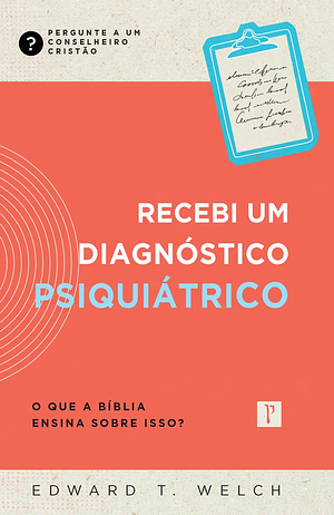 Recebi um diagnóstico psiquiátrico: O que a Bíblia ensina sobre isso? by Edward T. Welch
