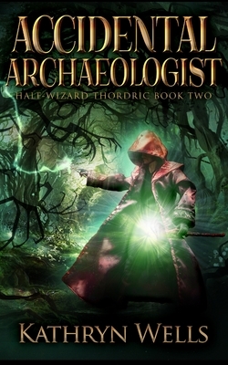 Accidental Archaeologist (Half-Wizard Thordric Book 2) by Kathryn Wells