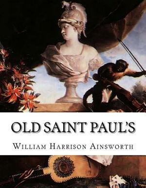 Old Saint Paul's: A Tale of the Plague and the Fire by William Harrison Ainsworth