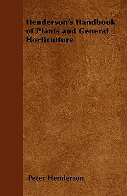 Henderson's Handbook of Plants and General Horticulture by Peter Henderson