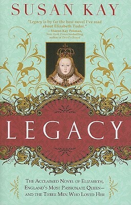 Legacy: The Acclaimed Novel of Elizabeth, England's Most Passionate Queen -- And the Three Men Who Loved Her by Susan Kay