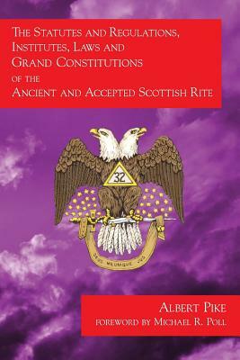 The Statutes and Regulations, Institutes, Laws and Grand Constitutions: of the Ancient and Accepted Scottish Rite by Albert Pike