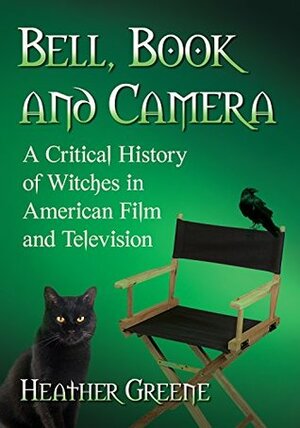 Bell, Book and Camera: A Critical History of Witches in American Film and Television by Heather Greene