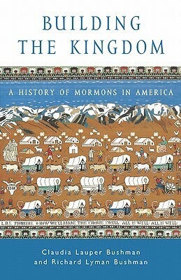 Building the Kingdom: A History of Mormons in America by Richard Lyman Bushman, Claudia Lauper Bushman